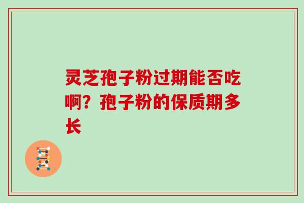 灵芝孢子粉过期能否吃啊？孢子粉的保质期多长