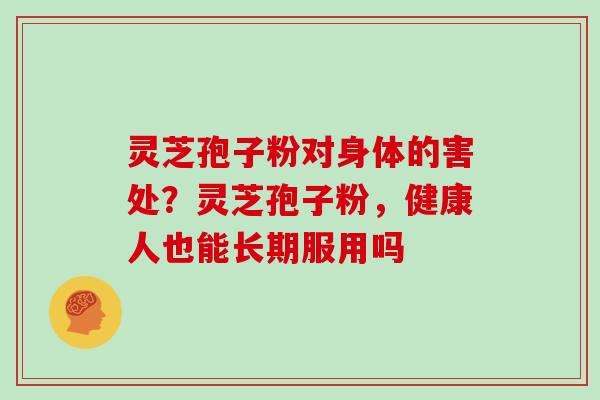 灵芝孢子粉对身体的害处？灵芝孢子粉，健康人也能长期服用吗