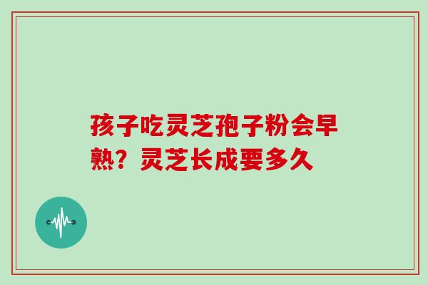 孩子吃灵芝孢子粉会早熟？灵芝长成要多久