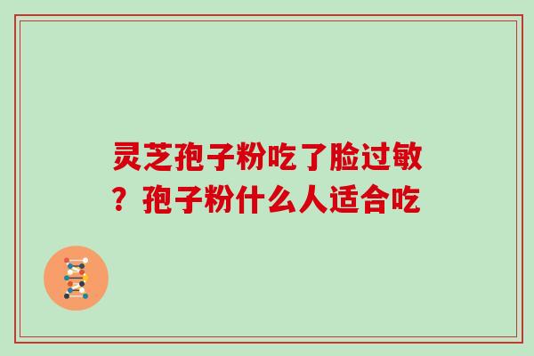 灵芝孢子粉吃了脸过敏？孢子粉什么人适合吃