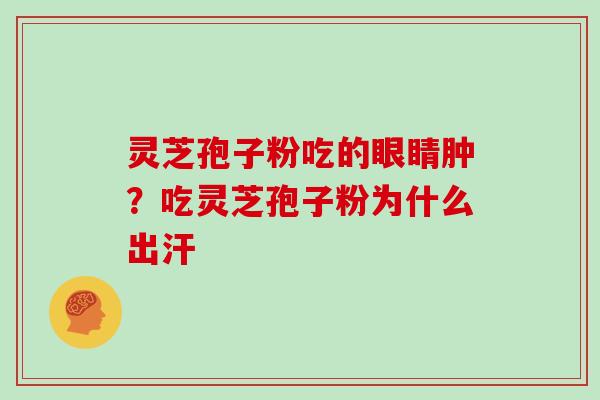 灵芝孢子粉吃的眼睛肿？吃灵芝孢子粉为什么出汗