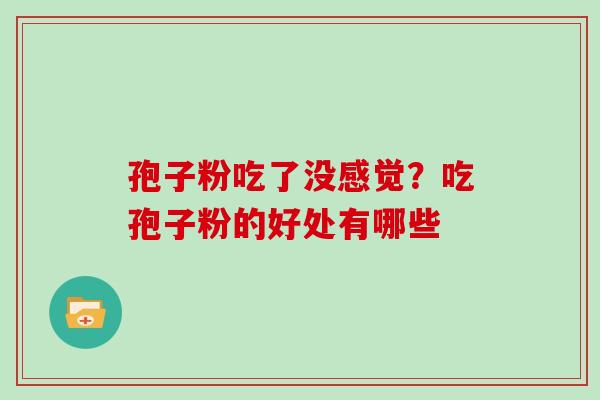 孢子粉吃了没感觉？吃孢子粉的好处有哪些