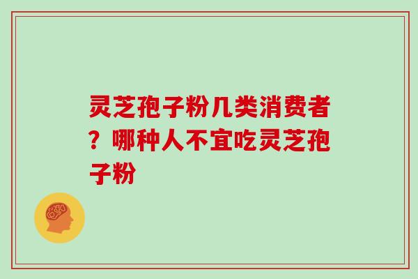 灵芝孢子粉几类消费者？哪种人不宜吃灵芝孢子粉