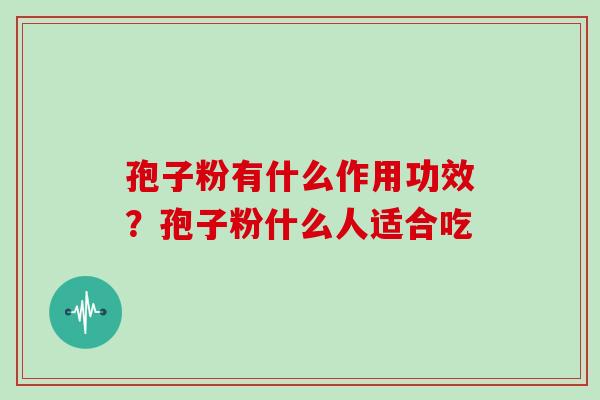 孢子粉有什么作用功效？孢子粉什么人适合吃
