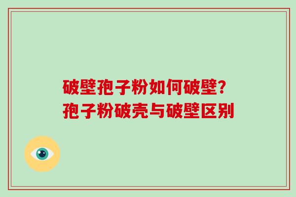 破壁孢子粉如何破壁？孢子粉破壳与破壁区别
