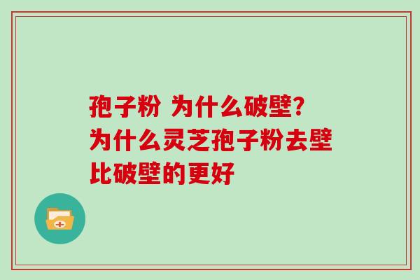 孢子粉 为什么破壁？为什么灵芝孢子粉去壁比破壁的更好