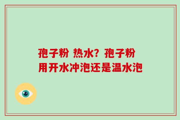 孢子粉 热水？孢子粉用开水冲泡还是温水泡