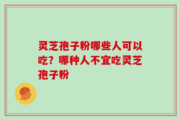 灵芝孢子粉哪些人可以吃？哪种人不宜吃灵芝孢子粉
