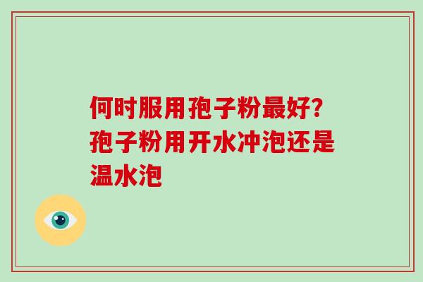 何时服用孢子粉最好？孢子粉用开水冲泡还是温水泡