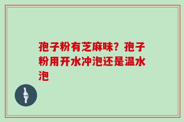 孢子粉有芝麻味？孢子粉用开水冲泡还是温水泡