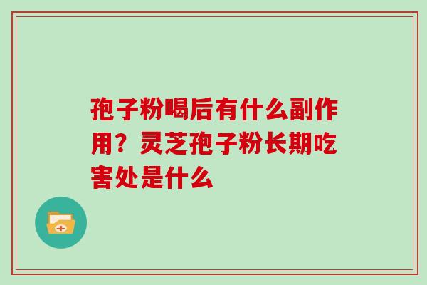 孢子粉喝后有什么副作用？灵芝孢子粉长期吃害处是什么