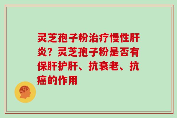 灵芝孢子粉治疗慢性肝炎？灵芝孢子粉是否有保肝护肝、抗衰老、抗癌的作用