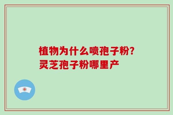 植物为什么喷孢子粉？灵芝孢子粉哪里产