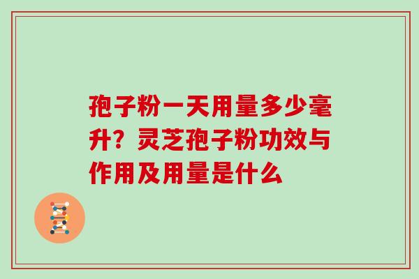 孢子粉一天用量多少毫升?灵芝孢子粉功效与作用及用量是什么-第1张图片-灵芝大师 孢子粉一天用量多少毫升?灵芝孢子粉功效与作用及用量是什么-第1张图片-灵芝大师