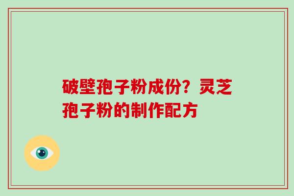 破壁孢子粉成份？灵芝孢子粉的制作配方