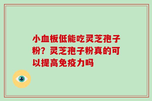 小血板低能吃灵芝孢子粉？灵芝孢子粉真的可以提高免疫力吗