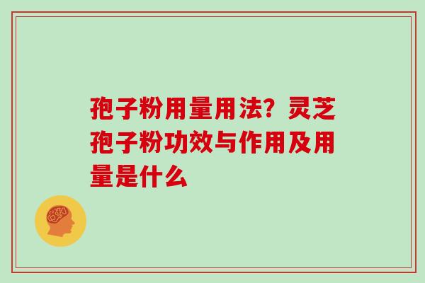 孢子粉用量用法？灵芝孢子粉功效与作用及用量是什么