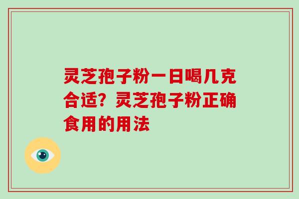 灵芝孢子粉一日喝几克合适？灵芝孢子粉正确食用的用法