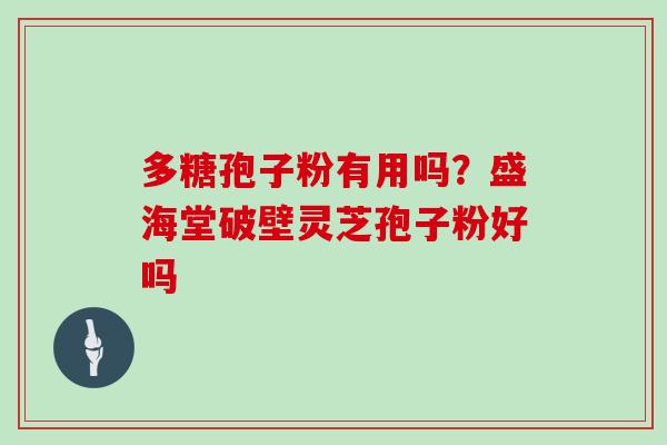 多糖孢子粉有用吗？盛海堂破壁灵芝孢子粉好吗