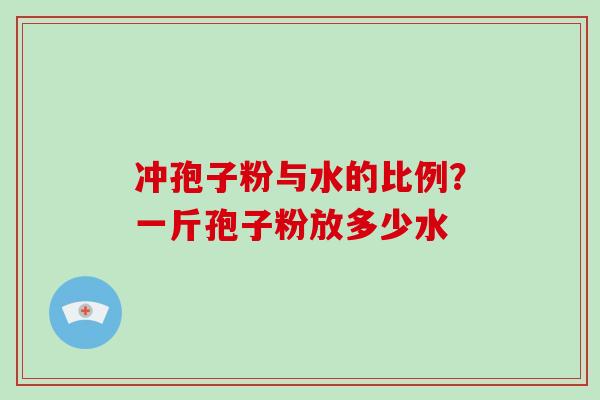 冲孢子粉与水的比例？一斤孢子粉放多少水
