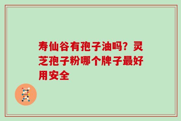 寿仙谷有孢子油吗？灵芝孢子粉哪个牌子最好用安全