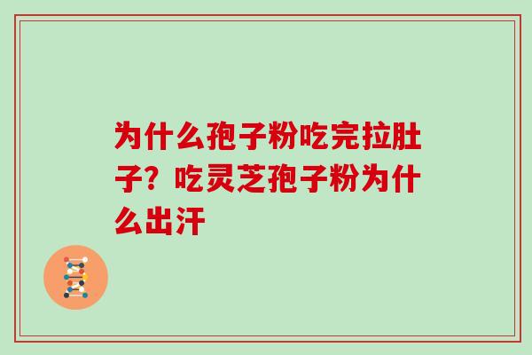 为什么孢子粉吃完拉肚子？吃灵芝孢子粉为什么出汗