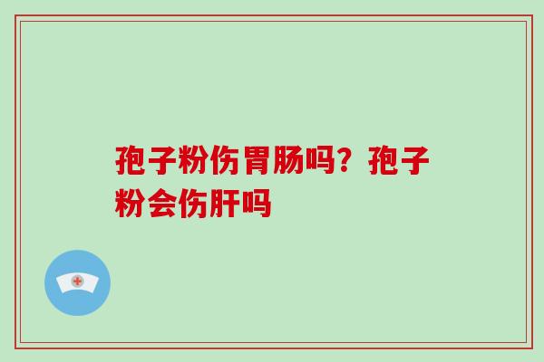 孢子粉伤胃肠吗？孢子粉会伤肝吗