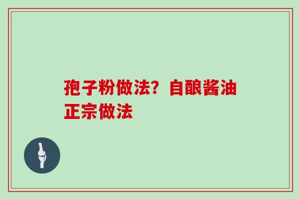 孢子粉做法？自酿酱油正宗做法