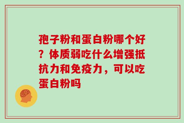 孢子粉和蛋白粉哪个好？体质弱吃什么增强抵抗力和免疫力，可以吃蛋白粉吗