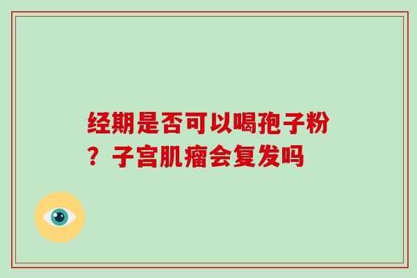 经期是否可以喝孢子粉？子宫肌瘤会复发吗