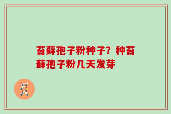 苔藓孢子粉种子？种苔藓孢子粉几天发芽