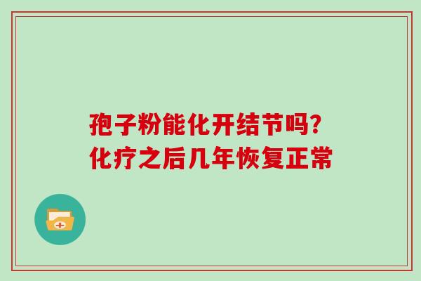 孢子粉能化开结节吗？化疗之后几年恢复正常