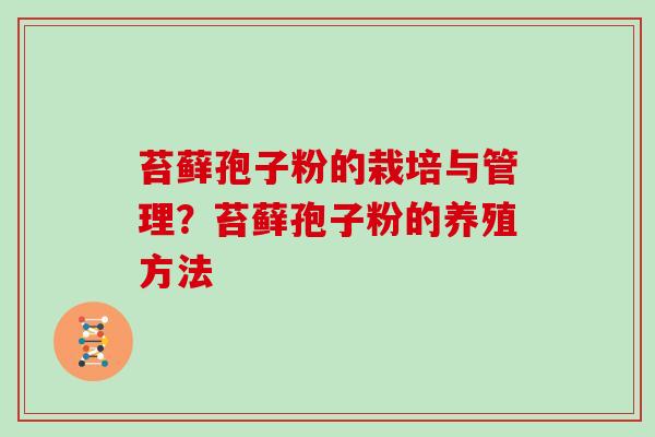 苔藓孢子粉的栽培与管理？苔藓孢子粉的养殖方法