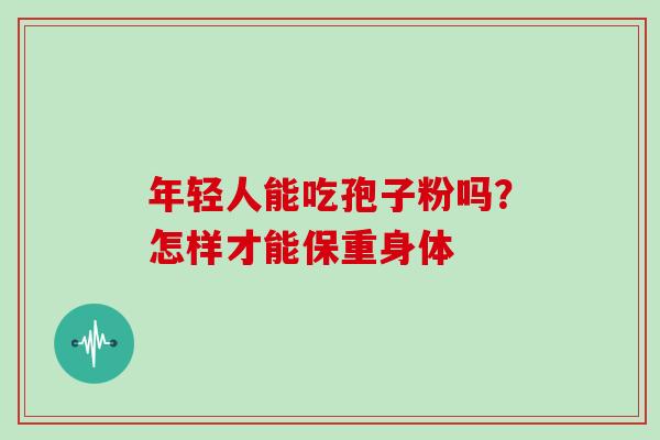 年轻人能吃孢子粉吗？怎样才能保重身体