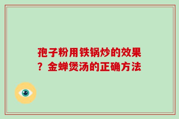 孢子粉用铁锅炒的效果？金蝉煲汤的正确方法