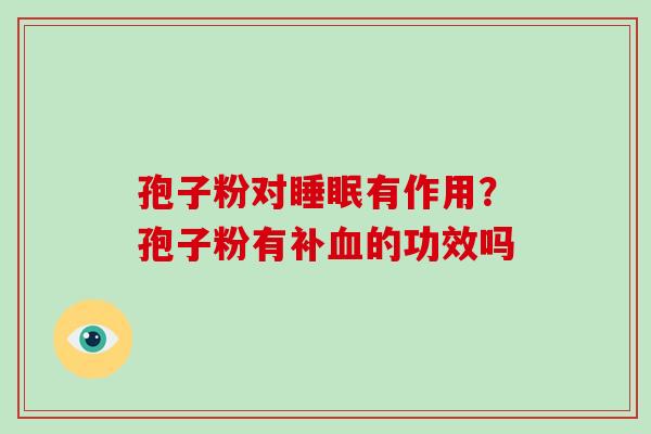 孢子粉对睡眠有作用？孢子粉有补血的功效吗