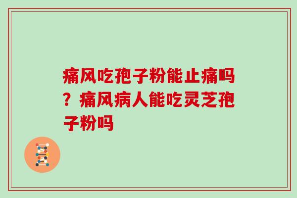 痛风吃孢子粉能止痛吗？痛风病人能吃灵芝孢子粉吗