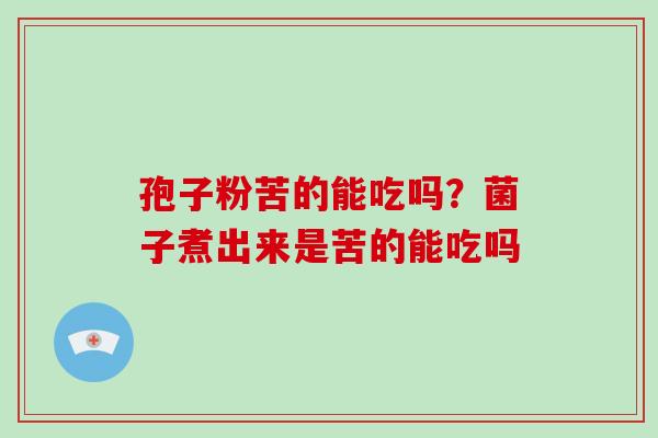 孢子粉苦的能吃吗？菌子煮出来是苦的能吃吗