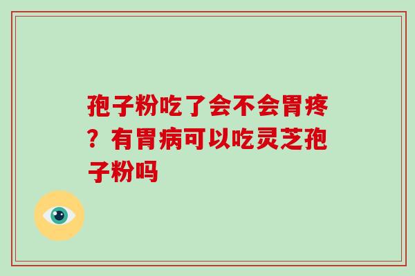 孢子粉吃了会不会胃疼？有胃病可以吃灵芝孢子粉吗