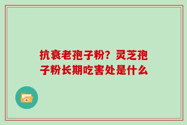 抗衰老孢子粉？灵芝孢子粉长期吃害处是什么