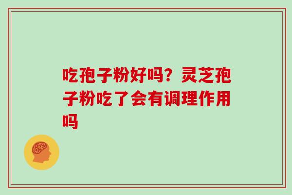 吃孢子粉好吗？灵芝孢子粉吃了会有调理作用吗