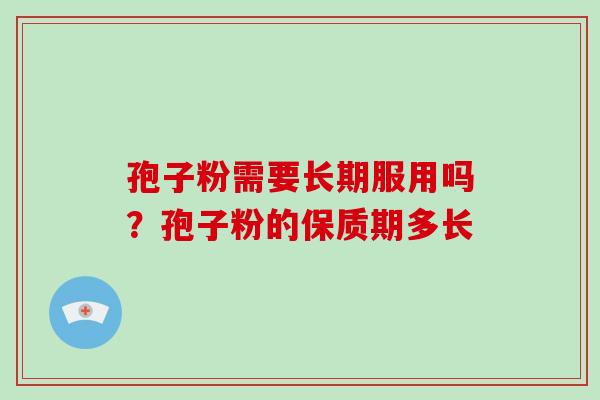 孢子粉需要长期服用吗？孢子粉的保质期多长