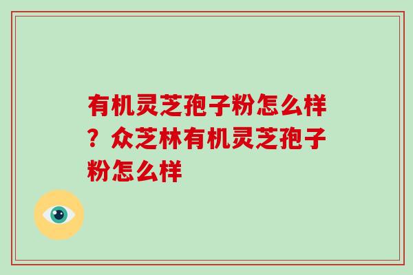 有机灵芝孢子粉怎么样？众芝林有机灵芝孢子粉怎么样