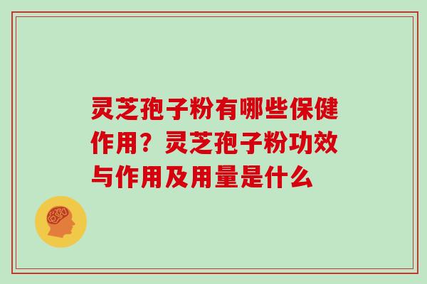灵芝孢子粉有哪些保健作用？灵芝孢子粉功效与作用及用量是什么