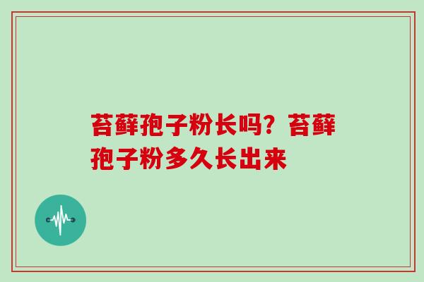 苔藓孢子粉长吗？苔藓孢子粉多久长出来