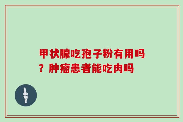 甲状腺吃孢子粉有用吗？肿瘤患者能吃肉吗