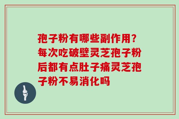 孢子粉有哪些副作用？每次吃破壁灵芝孢子粉后都有点肚子痛灵芝孢子粉不易消化吗
