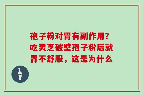 孢子粉对胃有副作用？吃灵芝破壁孢子粉后就胃不舒服，这是为什么