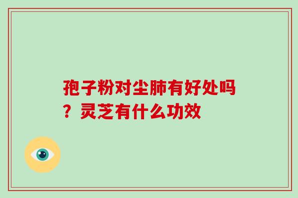 孢子粉对尘肺有好处吗？灵芝有什么功效