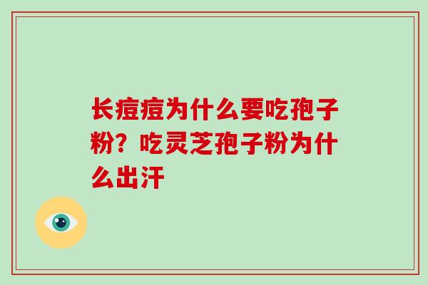 长痘痘为什么要吃孢子粉？吃灵芝孢子粉为什么出汗